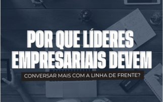 POR QUE LÍDERES EMPRESARIAIS DEVEM TER MAIS CONVERSAS COM OS TRABALHADORES DA LINHA DE FRENTE?