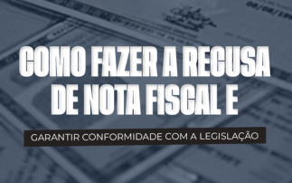 COMO FAZER A RECUSA DE NOTA FISCAL E GARANTIR CONFORMIDADE COM A LEGISLAÇÃO.