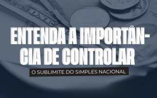 ENTENDA A IMPORTÂNCIA DE CONTROLAR O SUBLIMITE DO SIMPLES NACIONAL.