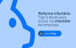 REFORMA TRIBUTÁRIA: TOP 5 DICAS PARA INCLUIR NO CHECKLIST DA EMPRESA.