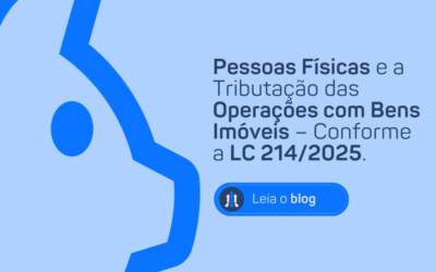 PESSOAS FÍSICAS E A TRIBUTAÇÃO DAS OPERAÇÕES COM BENS IMÓVEIS – CONFORME A LC 214/2025.