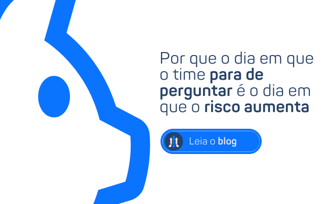 POR QUE O DIA EM QUE O TIME PARA DE PERGUNTAR É O DIA EM QUE O RISCO AUMENTA.